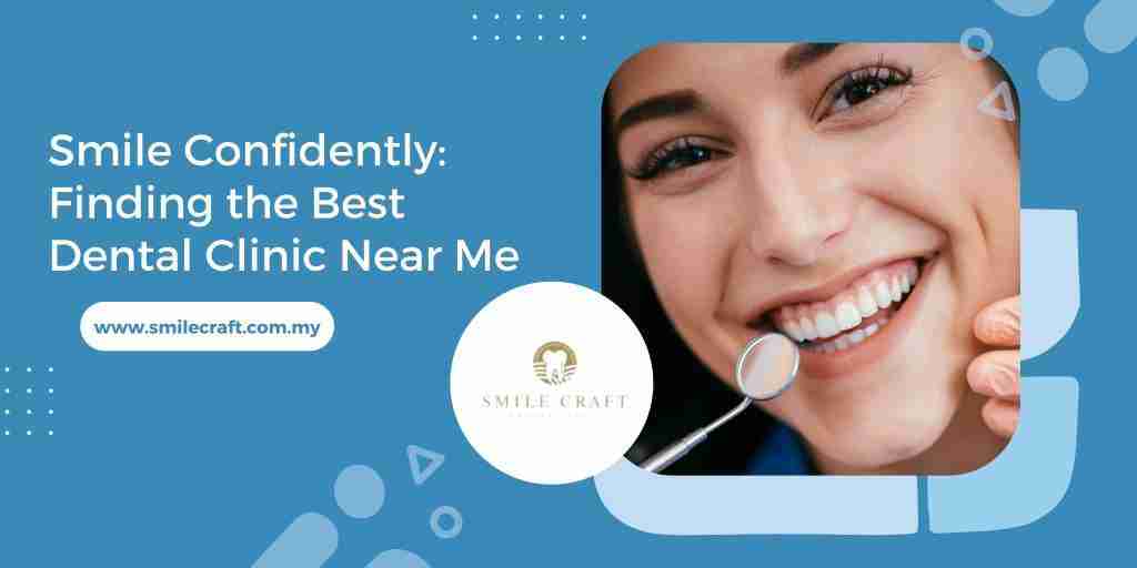Smile Confidently: Finding the Best Dental Clinic Near Me