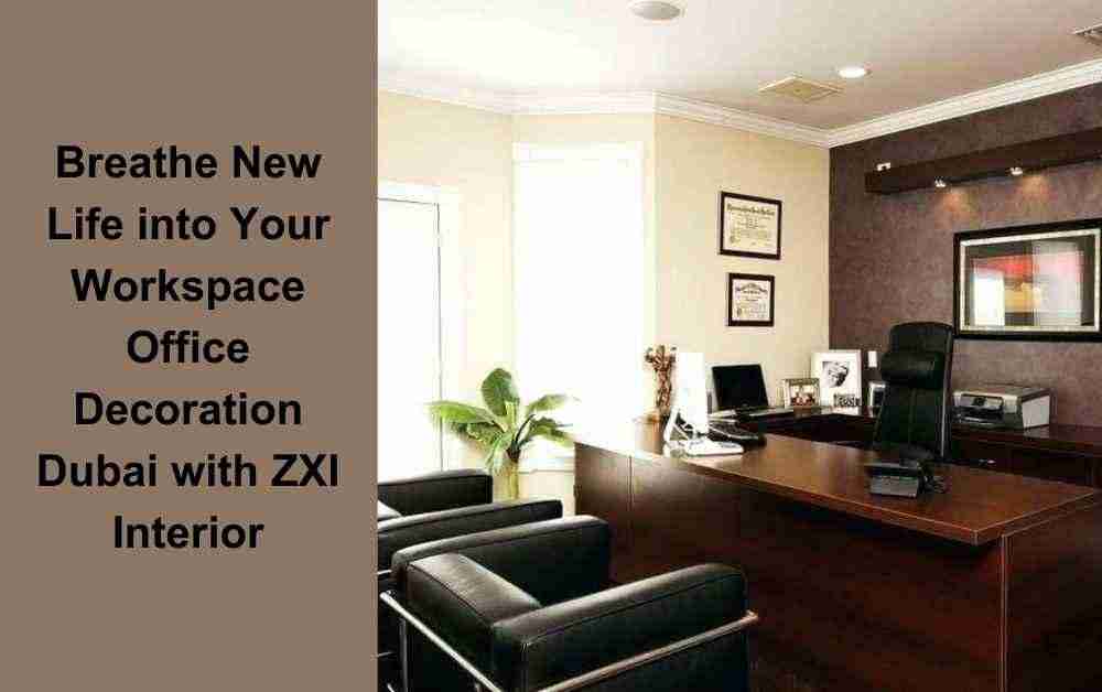 Breathe New Life into Your Workspace: Office Decoration Dubai with ZXI Interior