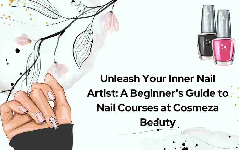 Unleash Your Inner Nail Artist: Nail Courses For Beginners at Cosmeza Beauty