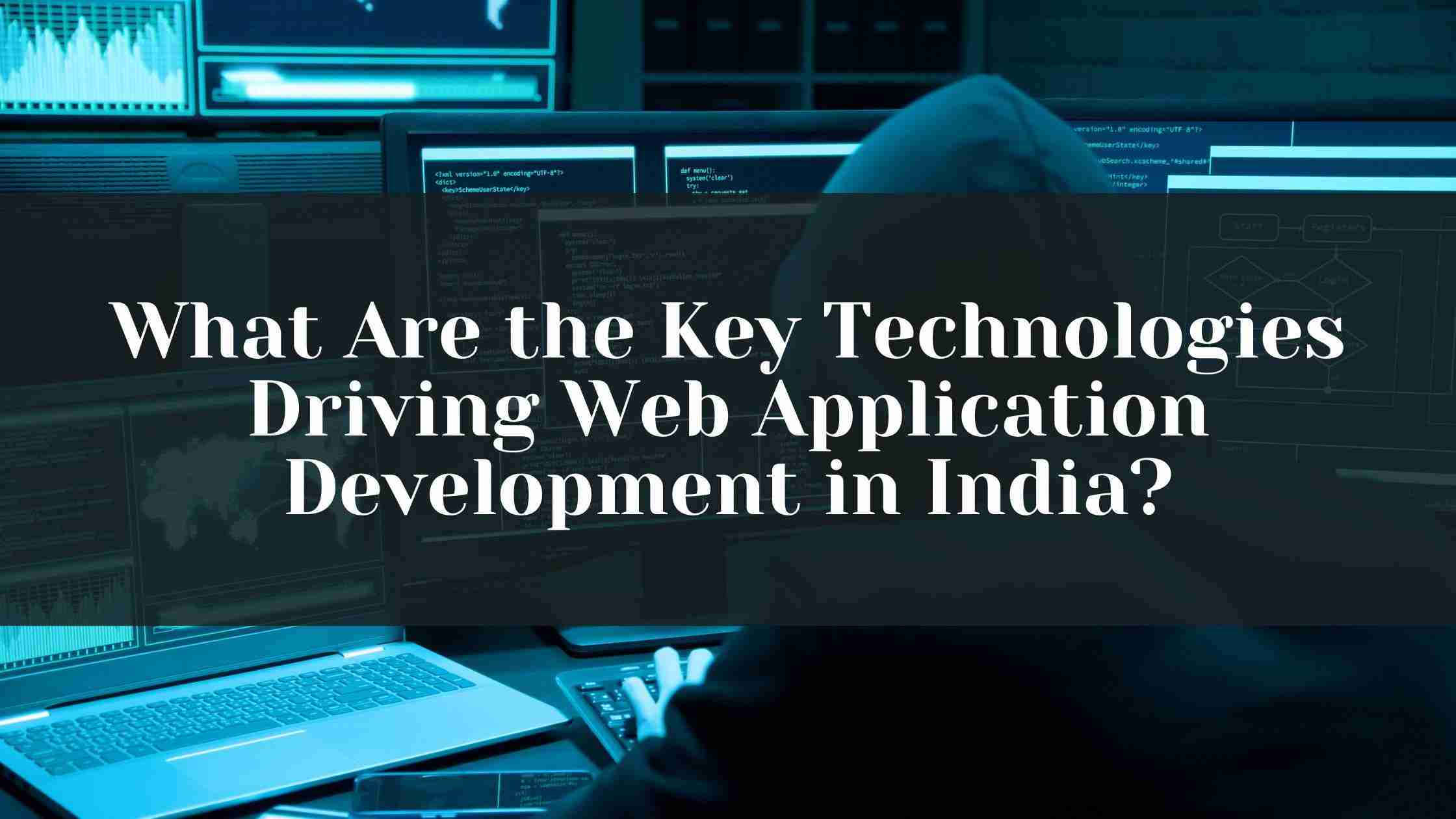 What Are the Key Technologies Driving Web Application Development in India?