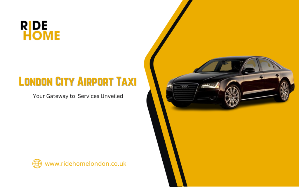 Your Gateway to London: City Airport Taxi Services Unveiled