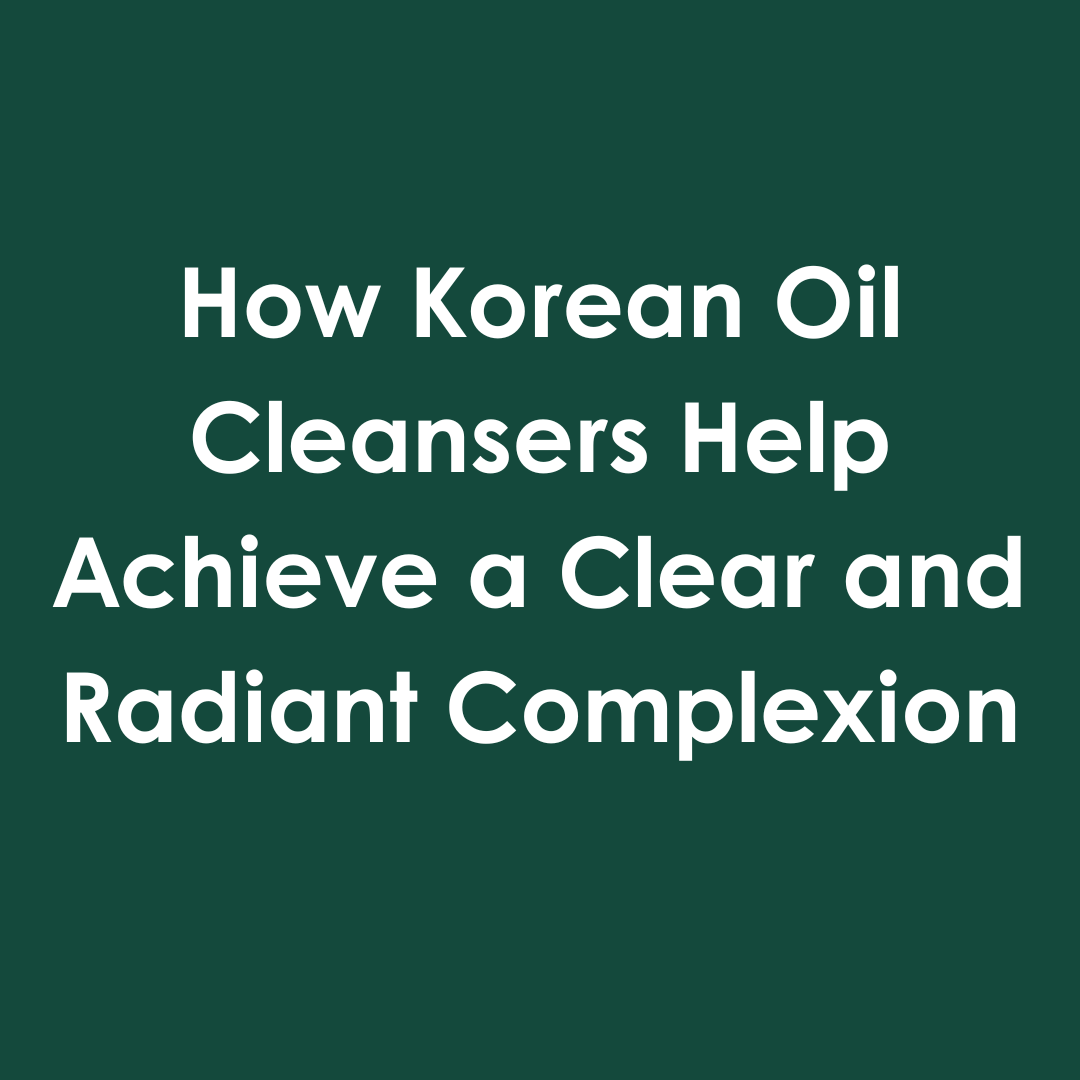 How Korean Oil Cleansers Help Achieve a Clear and Radiant Complexion