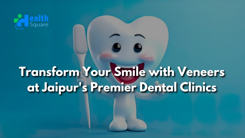 Transform Your Smile with Veneers at Jaipur’s Premier Dental Clinics