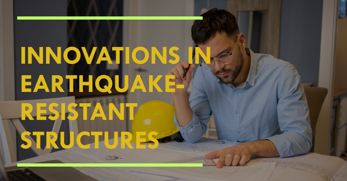 Latest Innovations in Structural Engineering for Earthquake-Resistant Structures