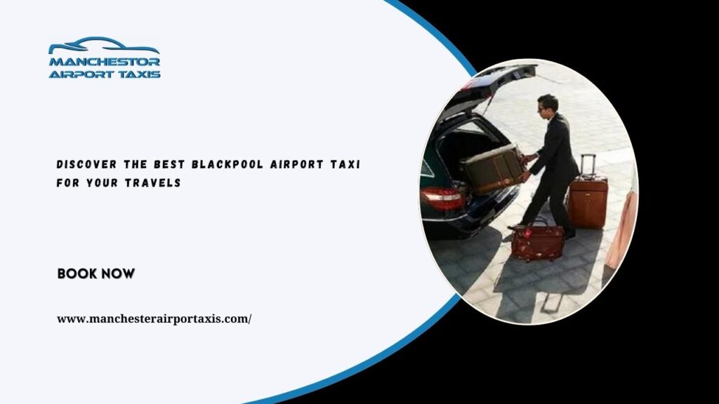 Discover the Best Blackpool Airport Taxi for Your Travels