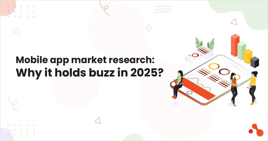 Mobile app market research: Why it holds buzz in 2025?