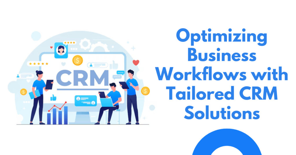 Optimizing Business Workflows with Tailored CRM Solutions
