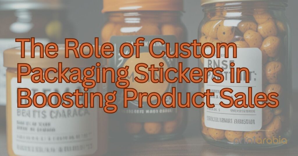 The Role of Custom Packaging Stickers in Boosting Product Sales