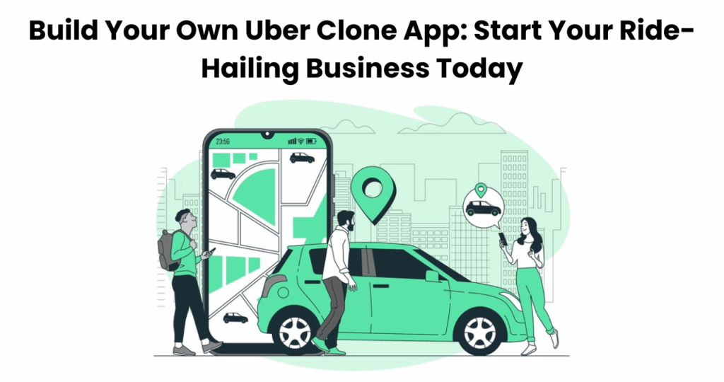 Build Your Own Uber Clone App: Start Your Ride-Hailing Business Today
