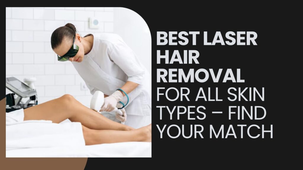 Best Laser Hair Removal for All Skin Types – Find Your Match